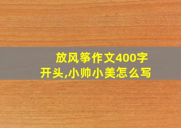 放风筝作文400字开头,小帅小美怎么写