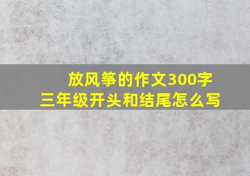 放风筝的作文300字三年级开头和结尾怎么写