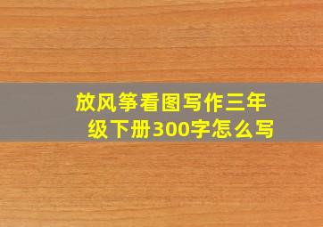 放风筝看图写作三年级下册300字怎么写