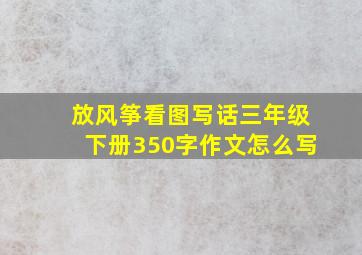 放风筝看图写话三年级下册350字作文怎么写