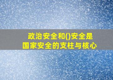 政治安全和()安全是国家安全的支柱与核心