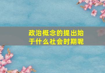 政治概念的提出始于什么社会时期呢