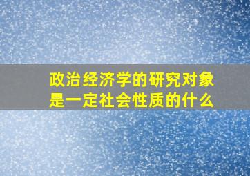 政治经济学的研究对象是一定社会性质的什么