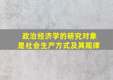 政治经济学的研究对象是社会生产方式及其规律