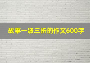 故事一波三折的作文600字