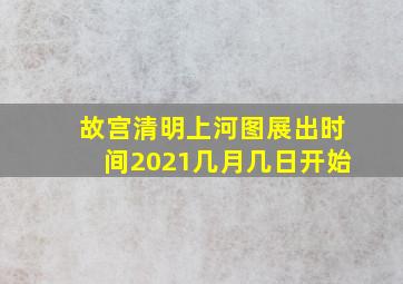 故宫清明上河图展出时间2021几月几日开始