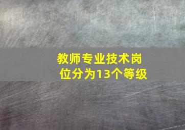 教师专业技术岗位分为13个等级