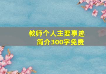 教师个人主要事迹简介300字免费