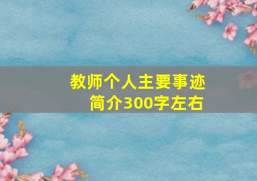 教师个人主要事迹简介300字左右