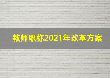 教师职称2021年改革方案