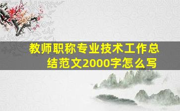 教师职称专业技术工作总结范文2000字怎么写