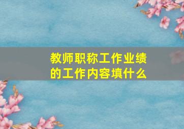 教师职称工作业绩的工作内容填什么