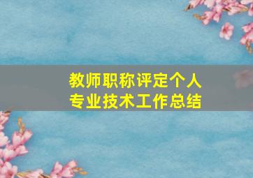 教师职称评定个人专业技术工作总结