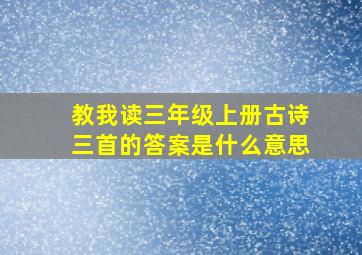 教我读三年级上册古诗三首的答案是什么意思