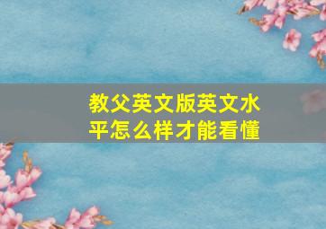 教父英文版英文水平怎么样才能看懂