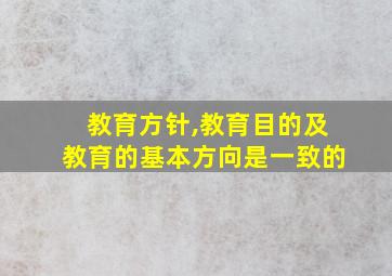 教育方针,教育目的及教育的基本方向是一致的