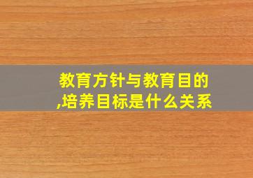 教育方针与教育目的,培养目标是什么关系