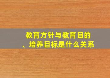 教育方针与教育目的、培养目标是什么关系