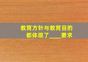 教育方针与教育目的都体现了____要求