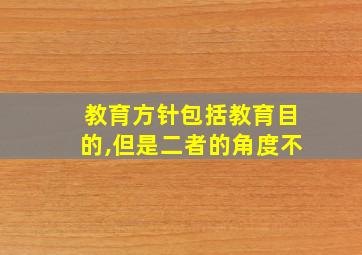 教育方针包括教育目的,但是二者的角度不