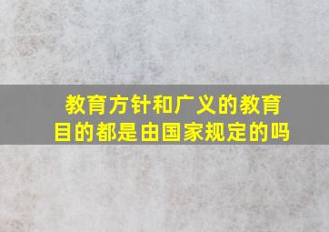 教育方针和广义的教育目的都是由国家规定的吗