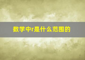 数学中r是什么范围的