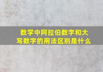 数学中阿拉伯数字和大写数字的用法区别是什么