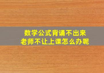 数学公式背诵不出来老师不让上课怎么办呢