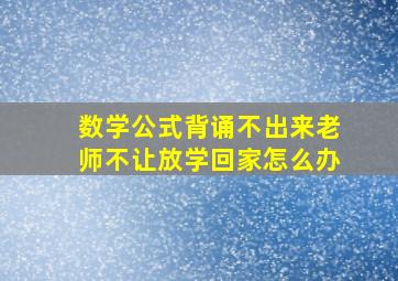 数学公式背诵不出来老师不让放学回家怎么办