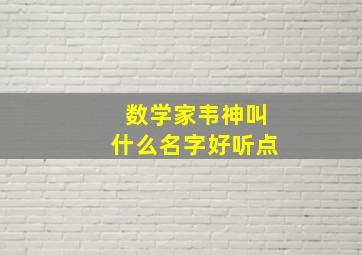 数学家韦神叫什么名字好听点