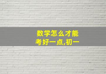 数学怎么才能考好一点,初一