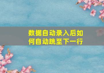 数据自动录入后如何自动跳至下一行