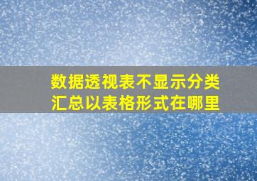 数据透视表不显示分类汇总以表格形式在哪里