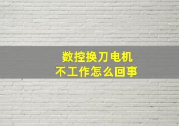 数控换刀电机不工作怎么回事