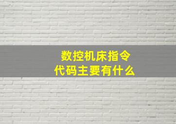 数控机床指令代码主要有什么