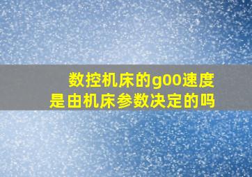 数控机床的g00速度是由机床参数决定的吗