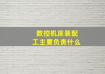 数控机床装配工主要负责什么