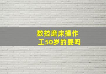 数控磨床操作工50岁的要吗