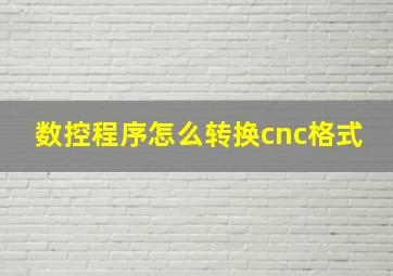 数控程序怎么转换cnc格式