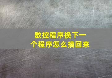 数控程序换下一个程序怎么搞回来