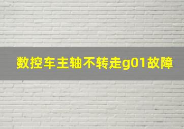 数控车主轴不转走g01故障