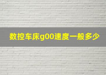 数控车床g00速度一般多少