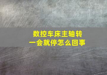 数控车床主轴转一会就停怎么回事