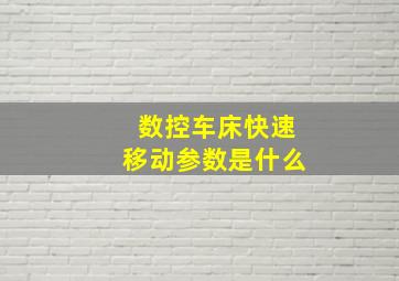 数控车床快速移动参数是什么