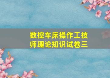 数控车床操作工技师理论知识试卷三