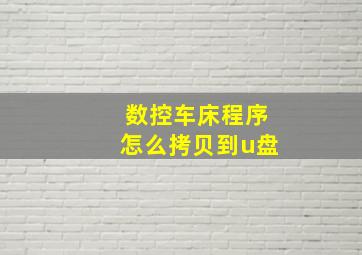 数控车床程序怎么拷贝到u盘