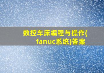 数控车床编程与操作(fanuc系统)答案