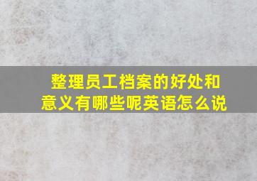 整理员工档案的好处和意义有哪些呢英语怎么说