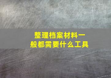 整理档案材料一般都需要什么工具