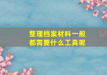 整理档案材料一般都需要什么工具呢